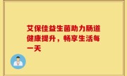 艾保佳益生菌助力肠道健康提升，畅享生活每一天