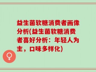 益生菌软糖消费者画像分析(益生菌软糖消费者喜好分析：年轻人为主，口味多样化)