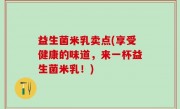 益生菌米乳卖点(享受健康的味道，来一杯益生菌米乳！)