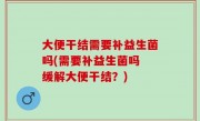 大便干结需要补益生菌吗(需要补益生菌吗 缓解大便干结？)