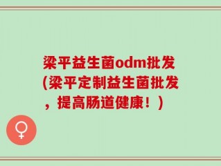 梁平益生菌odm批发(梁平定制益生菌批发，提高肠道健康！)