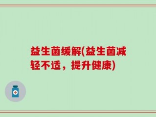益生菌缓解(益生菌减轻不适，提升健康)