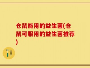 仓鼠能用的益生菌(仓鼠可服用的益生菌推荐)