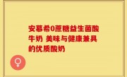 安慕希0蔗糖益生菌酸牛奶 美味与健康兼具的优质酸奶
