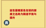 益生菌糖紫色包装的健康之选助力肠道平衡与提升