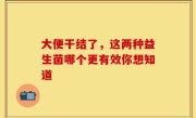 大便干结了，这两种益生菌哪个更有效你想知道