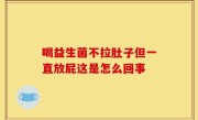 喝益生菌不拉肚子但一直放屁这是怎么回事