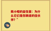 戴小帽的益生菌：为什么它们是你肠道的佳伙伴？”