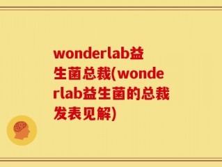 wonderlab益生菌总裁(wonderlab益生菌的总裁发表见解)