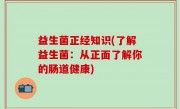 益生菌正经知识(了解益生菌：从正面了解你的肠道健康)