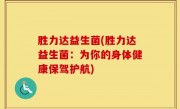 胜力达益生菌(胜力达益生菌：为你的身体健康保驾护航)