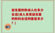 益生菌奶粉成人吃多少合适(成人食用益生菌奶粉的合适剂量是多少？)