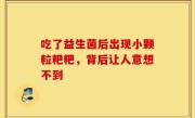 吃了益生菌后出现小颗粒粑粑，背后让人意想不到