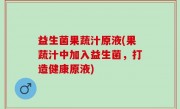 益生菌果蔬汁原液(果蔬汁中加入益生菌，打造健康原液)