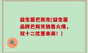 益生菌巴斯克(益生菌品牌巴斯克销售火爆，双十二优惠来袭！)