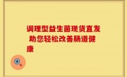 调理型益生菌现货直发 助您轻松改善肠道健康