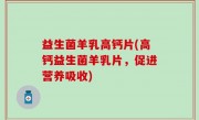 益生菌羊乳高钙片(高钙益生菌羊乳片，促进营养吸收)