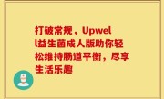 打破常规，Upwell益生菌成人版助你轻松维持肠道平衡，尽享生活乐趣