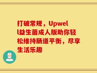 打破常规，Upwell益生菌成人版助你轻松维持肠道平衡，尽享生活乐趣