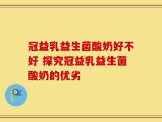 冠益乳益生菌酸奶好不好 探究冠益乳益生菌酸奶的优劣