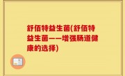 舒佰特益生菌(舒佰特益生菌——增强肠道健康的选择)