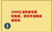1000亿活性益生菌乳酸菌，带你开启肠道新体验