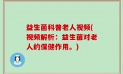 益生菌科普老人视频(视频解析：益生菌对老人的保健作用。)