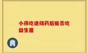 小孩吃退烧药后能否吃益生菌