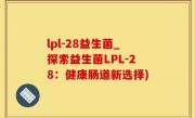 lpl-28益生菌_探索益生菌LPL-28：健康肠道新选择)