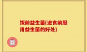 饭前益生菌(进食前服用益生菌的好处)