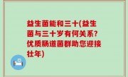 益生菌能和三十(益生菌与三十岁有何关系？优质肠道菌群助您迎接壮年)
