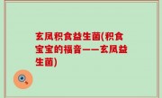 玄凤积食益生菌(积食宝宝的福音——玄凤益生菌)
