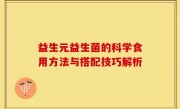 益生元益生菌的科学食用方法与搭配技巧解析