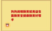 狗狗调理肠胃就用益生菌肠胃宝健康肠胃好帮手