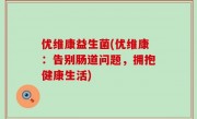 优维康益生菌(优维康：告别肠道问题，拥抱健康生活)