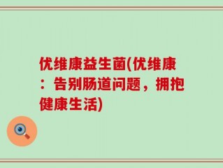 优维康益生菌(优维康：告别肠道问题，拥抱健康生活)