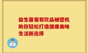 益生菌葡萄饮品破壁机助你轻松打造健康美味生活新选择