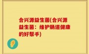 合兴源益生菌(合兴源益生菌：维护肠道健康的好帮手)
