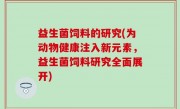 益生菌饲料的研究(为动物健康注入新元素，益生菌饲料研究全面展开)