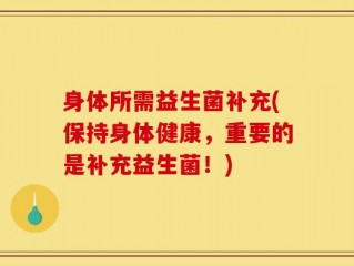 身体所需益生菌补充(保持身体健康，重要的是补充益生菌！)