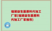 福建益生菌原料代加工厂家(福建益生菌原料代加工厂家推荐)