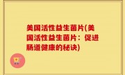 美国活性益生菌片(美国活性益生菌片：促进肠道健康的秘诀)