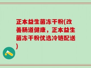 正本益生菌冻干粉(改善肠道健康，正本益生菌冻干粉优选冷链配送)