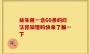 益生菌一盒60条的吃法你知道吗快来了解一下