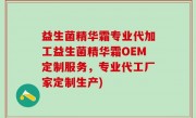 益生菌精华霜专业代加工益生菌精华霜OEM定制服务，专业代工厂家定制生产)