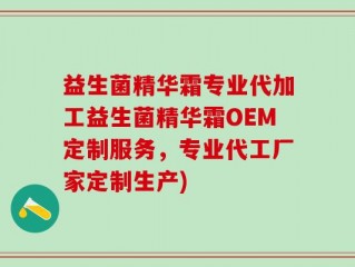 益生菌精华霜专业代加工益生菌精华霜OEM定制服务，专业代工厂家定制生产)