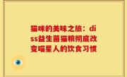猫咪的美味之旅：diss益生菌猫粮彻底改变喵星人的饮食习惯