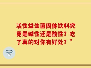 活性益生菌固体饮料究竟是碱性还是酸性？吃了真的对你有好处？”