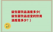 益生菌饮品温度多少(益生菌饮品适宜的饮用温度是多少？)
