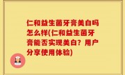 仁和益生菌牙膏美白吗怎么样(仁和益生菌牙膏能否实现美白？用户分享使用体验)